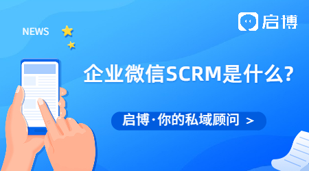 企業微信SCRM是什么?企業微信SCRM系統推薦選啟博